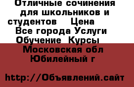 Отличные сочинения для школьников и студентов! › Цена ­ 500 - Все города Услуги » Обучение. Курсы   . Московская обл.,Юбилейный г.